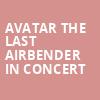 Avatar The Last Airbender In Concert, SAFE Credit Union PAC Theater, Sacramento